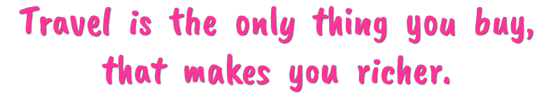Travel is the only thing you buy, that makes you richer.