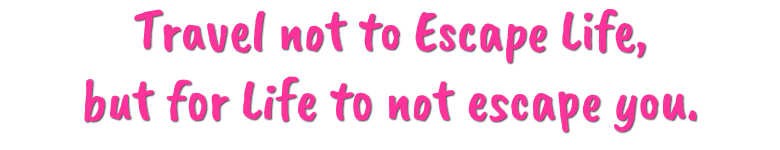 Travel not to escape life, but for Life to not escape you.